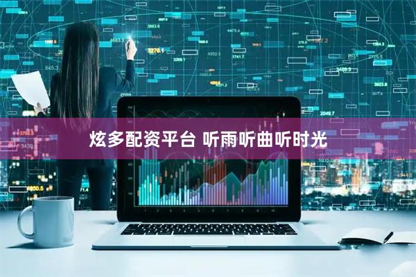 炫多配资平台 听雨听曲听时光
