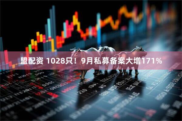 盟配资 1028只！9月私募备案大增171%