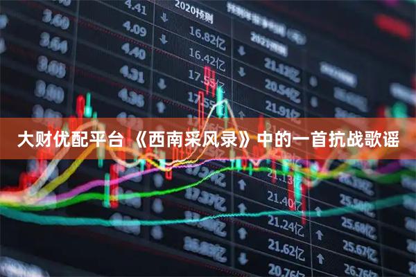 大财优配平台 《西南采风录》中的一首抗战歌谣