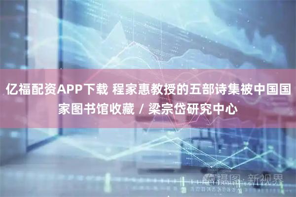 亿福配资APP下载 程家惠教授的五部诗集被中国国家图书馆收藏 / 梁宗岱研究中心