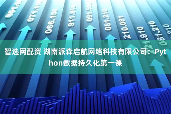 智选网配资 湖南派森启航网络科技有限公司：Python数据持久化第一课