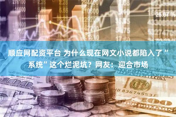 顺应网配资平台 为什么现在网文小说都陷入了“系统”这个烂泥坑?网友:迎合市场