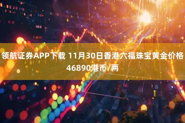 领航证券APP下载 11月30日香港六福珠宝黄金价格46890港币/两