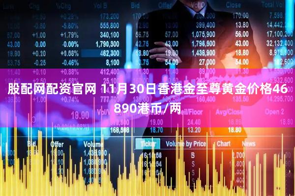 股配网配资官网 11月30日香港金至尊黄金价格46890港币/两