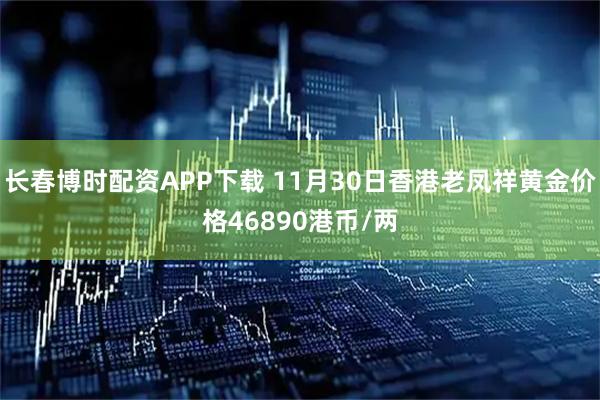 长春博时配资APP下载 11月30日香港老凤祥黄金价格46890港币/两