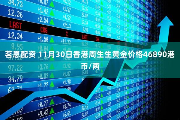 茗恩配资 11月30日香港周生生黄金价格46890港币/两