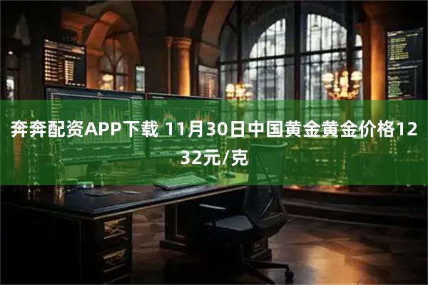 奔奔配资APP下载 11月30日中国黄金黄金价格1232元/克