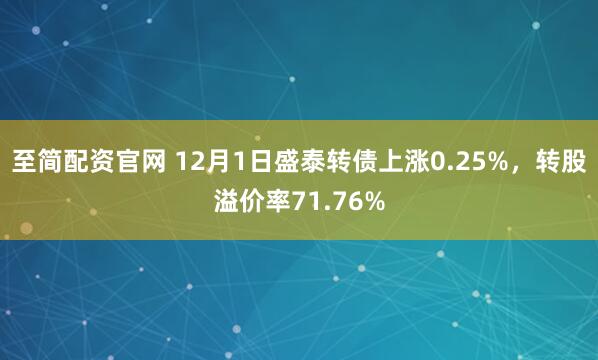 至简配资官网 12月1日盛泰转债上涨0.25%，转股溢价率71.76%