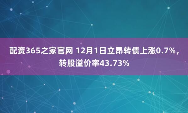 配资365之家官网 12月1日立昂转债上涨0.7%，转股溢价率43.73%