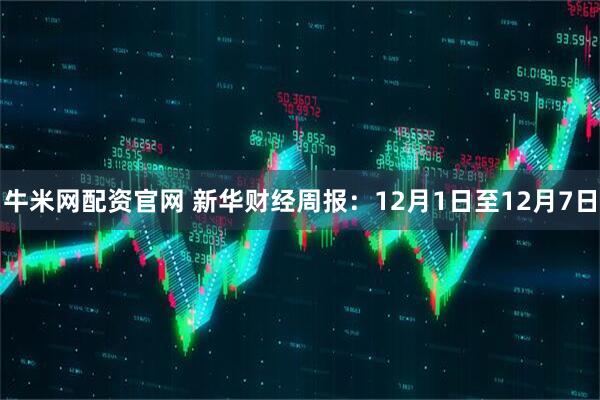 牛米网配资官网 新华财经周报：12月1日至12月7日