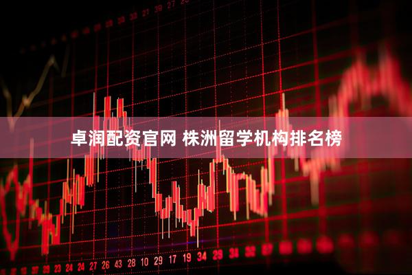 卓润配资官网 株洲留学机构排名榜