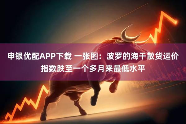 申银优配APP下载 一张图：波罗的海干散货运价指数跌至一个多月来最低水平