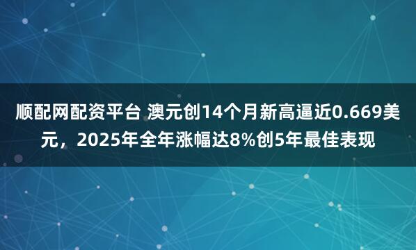 顺配网配资平台 澳元创14个月新高逼近0.669美元，2025年全年涨幅达8%创5年最佳表现