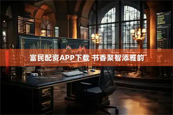 富民配资APP下载 书香聚智添雅韵
