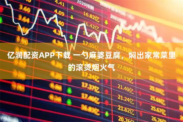 亿润配资APP下载 一勺麻婆豆腐，焖出家常菜里的滚烫烟火气