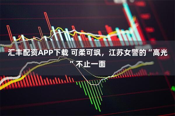 汇丰配资APP下载 可柔可飒，江苏女警的“高光”不止一面