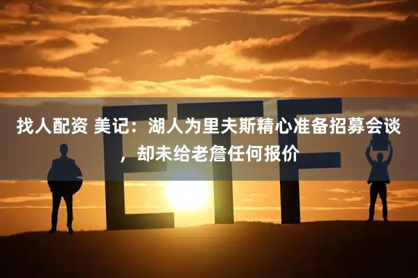 找人配资 美记：湖人为里夫斯精心准备招募会谈，却未给老詹任何报价