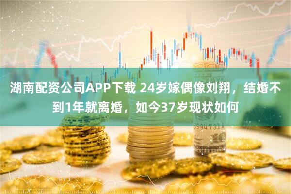 湖南配资公司APP下载 24岁嫁偶像刘翔，结婚不到1年就离婚，如今37岁现状如何