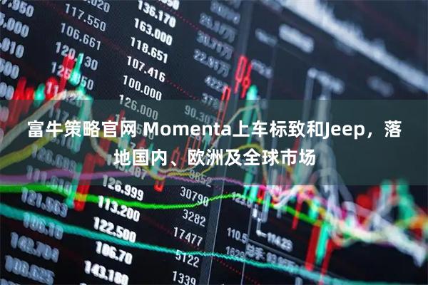 富牛策略官网 Momenta上车标致和Jeep,落地国内、欧洲及全球市场